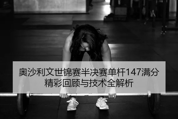 ao-sha-li-wen-shi-jin-sai-ban-jue-sai-dan-gan-man-fen-jing-cai-hui-gu-yu-ji-shu-quan-jie-xi-1-353.jpg