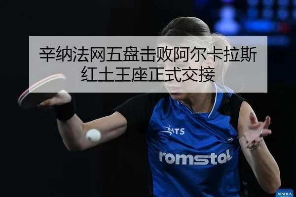 辛纳法网五盘击败阿尔卡拉斯 红土王座正式交接